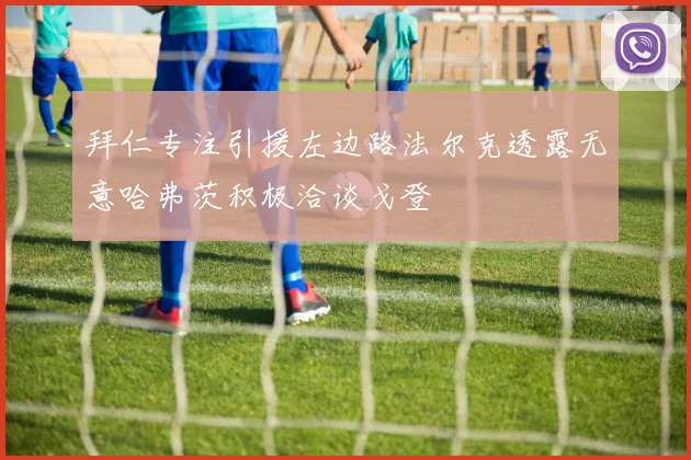 拜仁专注引援左边路法尔克透露无意哈弗茨积极洽谈戈登