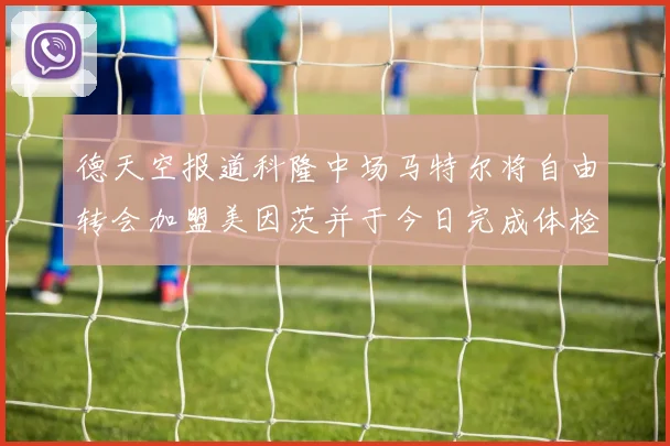 德天空报道科隆中场马特尔将自由转会加盟美因茨并于今日完成体检