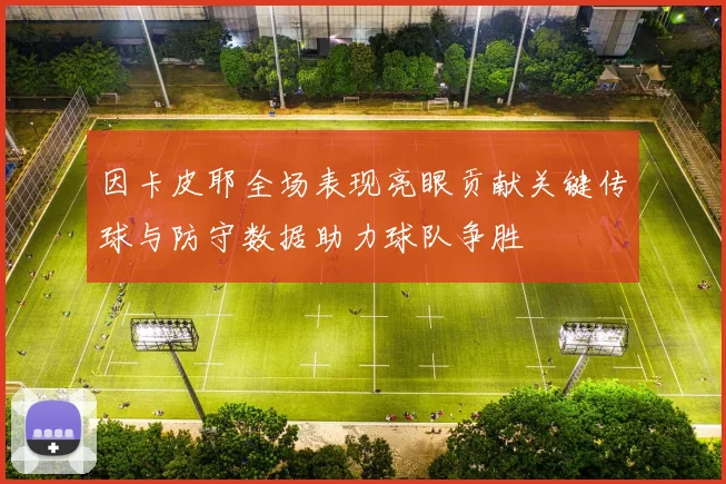 因卡皮耶全场表现亮眼贡献关键传球与防守数据助力球队争胜