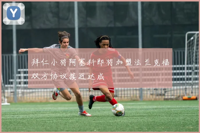 拜仁小将阿塞科即将加盟法兰克福双方协议接近达成